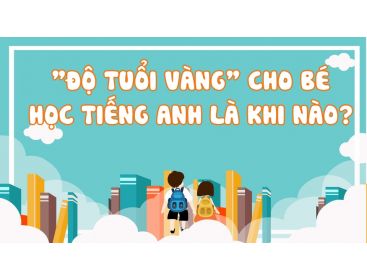 “ĐỘ TUỔI VÀNG” CHO CON HỌC TIẾNG ANH LÀ KHI NÀO?